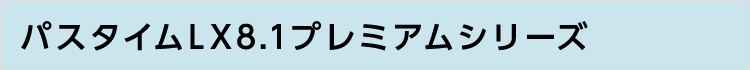 パスタイムLX8.1プレミアムシリーズ